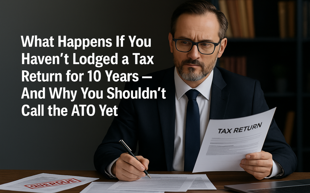 What Happens If You Haven’t Lodged a Tax Return for 10 Years — And What You Must Do Before Contacting the ATO